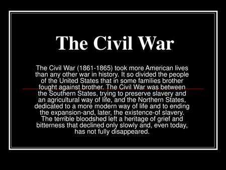 The Civil War The Civil War (1861-1865) took more American lives than any other war in history. It so divided the people of the United States that in some.