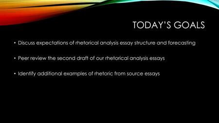 Today’s goals Discuss expectations of rhetorical analysis essay structure and forecasting Peer review the second draft of our rhetorical analysis essays.