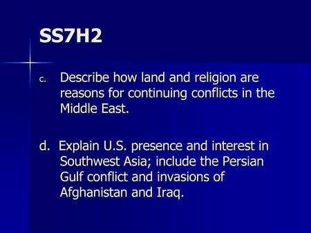 SS7H2 Describe how land and religion are reasons for continuing conflicts in the Middle East. d. Explain U.S. presence and interest in Southwest Asia;