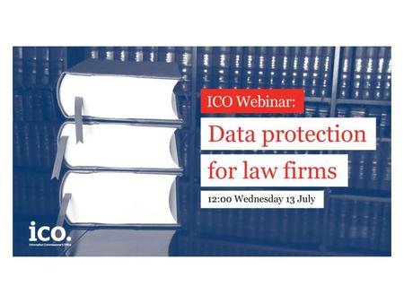 Data protection for law firms Wednesday 13 July 12pm