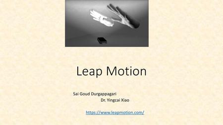 Sai Goud Durgappagari Dr. Yingcai Xiao https://www.leapmotion.com/