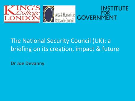 The National Security Council (UK): a briefing on its creation, impact & future Dr Joe Devanny.