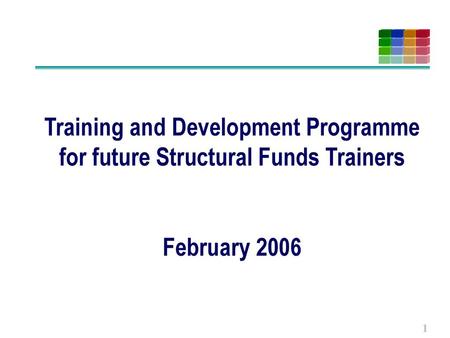 Training and Development Programme for future Structural Funds Trainers February 2006.