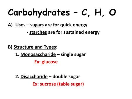 Carbohydrates – C, H, O Uses – sugars are for quick energy