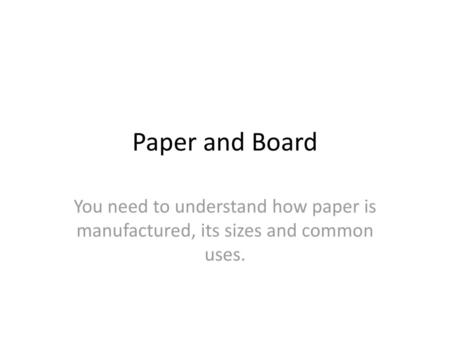 Paper and Board You need to understand how paper is manufactured, its sizes and common uses.