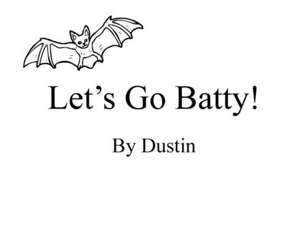 Let’s Go Batty! By Dustin.