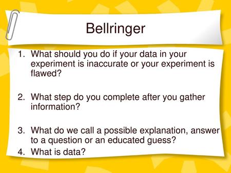 Bellringer What should you do if your data in your experiment is inaccurate or your experiment is flawed? What step do you complete after you gather information?