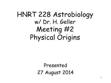 HNRT 228 Astrobiology w/ Dr. H. Geller Meeting #2 Physical Origins