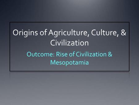 Origins of Agriculture, Culture, & Civilization