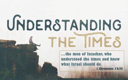 …the men of Issachar, who understood the times and knew what Israel should do. 1 Chronicles 12:32.