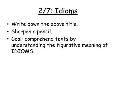 2/7: Idioms Write down the above title. Sharpen a pencil.