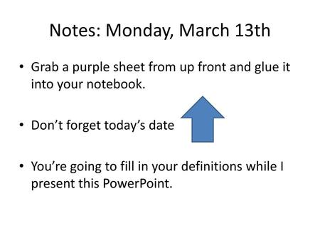 Notes: Monday, March 13th Grab a purple sheet from up front and glue it into your notebook. Don’t forget today’s date You’re going to fill in your definitions.