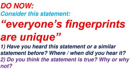 DO NOW: Consider this statement: “everyone’s fingerprints are unique” 1) Have you heard this statement or a similar statement before? Where / when did.