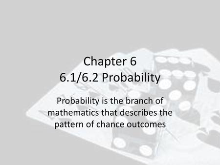 Chapter 6 6.1/6.2 Probability Probability is the branch of mathematics that describes the pattern of chance outcomes.