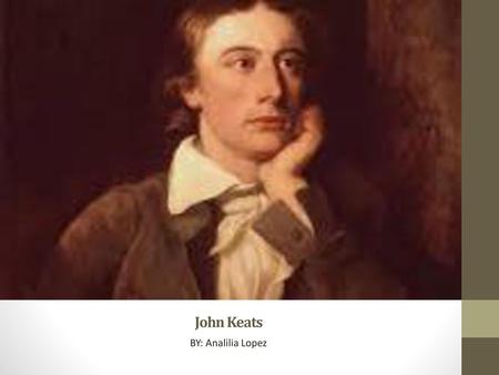 John Keats BY: Analilia Lopez.