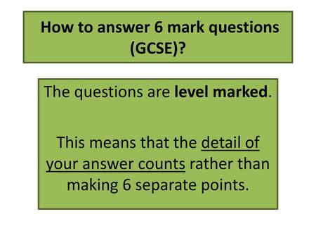 How to answer 6 mark questions (GCSE)?