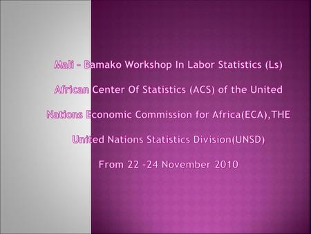 Mali – Bamako Workshop In Labor Statistics (Ls) African Center Of Statistics (ACS) of the United Nations Economic Commission for Africa(ECA),THE United.