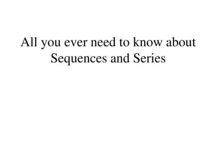 All you ever need to know about Sequences and Series