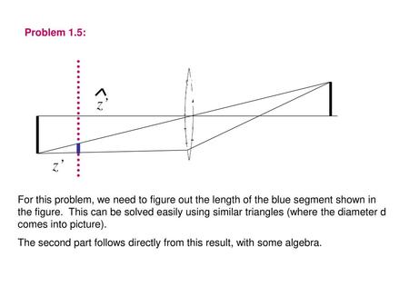 Problem 1.5: For this problem, we need to figure out the length of the blue segment shown in the figure. This can be solved easily using similar triangles.