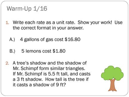 Warm-Up 1/16 Write each rate as a unit rate. Show your work! Use the correct format in your answer. A.) 4 gallons of gas cost $16.80 B.) 5 lemons.