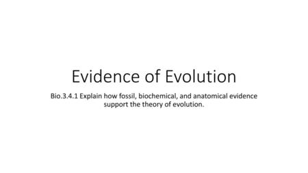 Evidence of Evolution Bio.3.4.1 Explain how fossil, biochemical, and anatomical evidence support the theory of evolution.