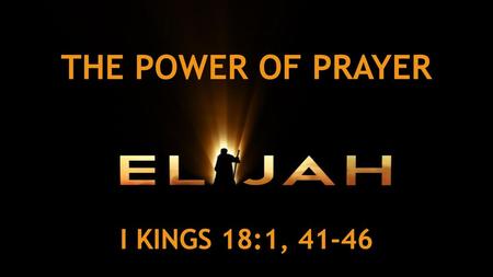 THE POWER OF PRAYER I KINGS 18:1, 41-46.