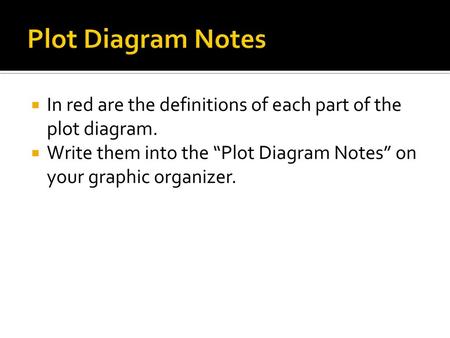 Plot Diagram Notes In red are the definitions of each part of the plot diagram. Write them into the “Plot Diagram Notes” on your graphic organizer.