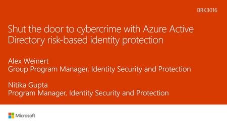 5/30/2018 12:25 AM BRK3016 Shut the door to cybercrime with Azure Active Directory risk-based identity protection Alex Weinert Group Program Manager, Identity.