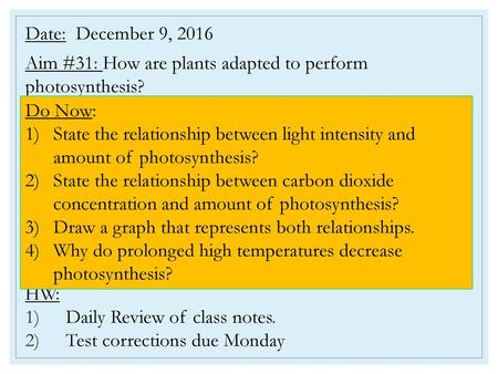 Date: December 9, 2016 Aim #31: How are plants adapted to perform photosynthesis? HW: Daily Review of class notes. Test corrections due Monday Do Now: