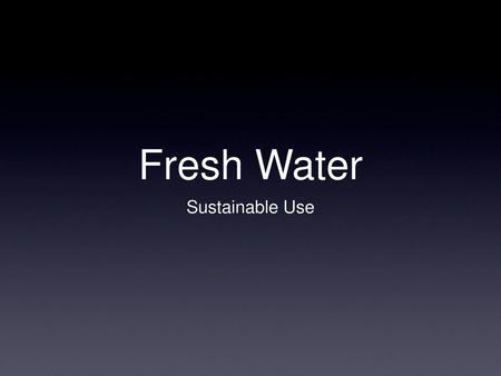 Fresh Water Sustainable Use.