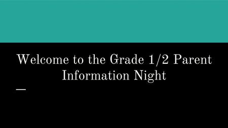 Welcome to the Grade 1/2 Parent Information Night