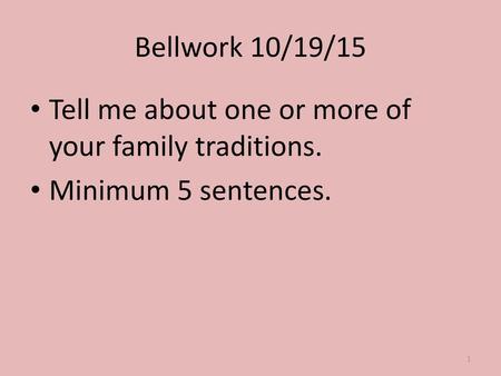 Bellwork 10/19/15 Tell me about one or more of your family traditions.