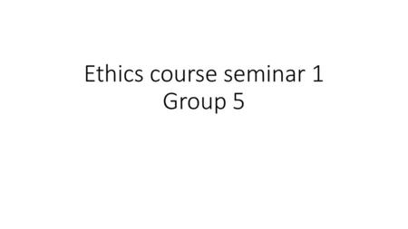 Ethics course seminar 1 Group 5