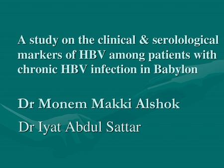 Dr Iyat Abdul Sattar A study on the clinical & serolological markers of HBV among patients with chronic HBV infection in Babylon Dr Monem Makki Alshok.