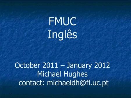 FMUC Inglês   October 2011 – January 2012 Michael Hughes  contact: