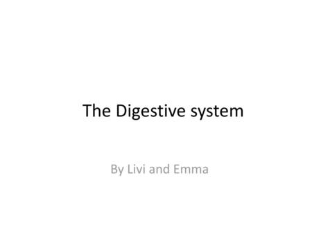 The Digestive system By Livi and Emma.