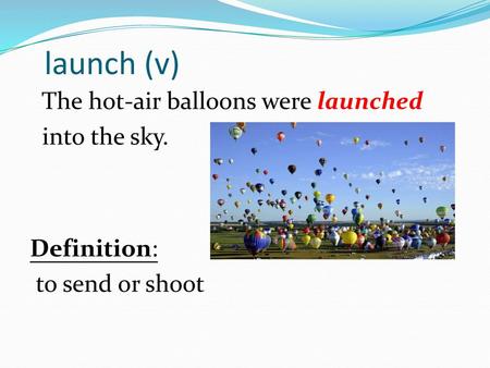 Launch (v) The hot-air balloons were launched into the sky. Definition: to send or shoot.