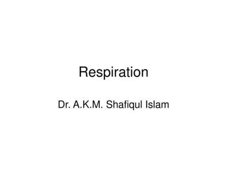 Respiration Dr. A.K.M. Shafiqul Islam.