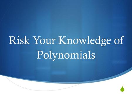 Risk Your Knowledge of Polynomials.