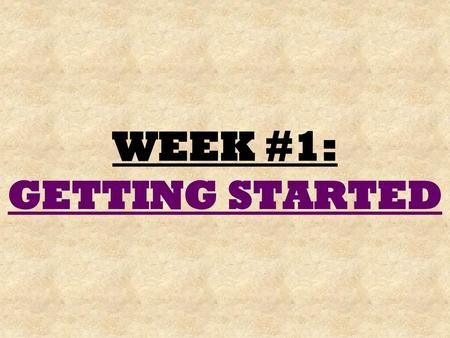 WEEK #1: GETTING STARTED