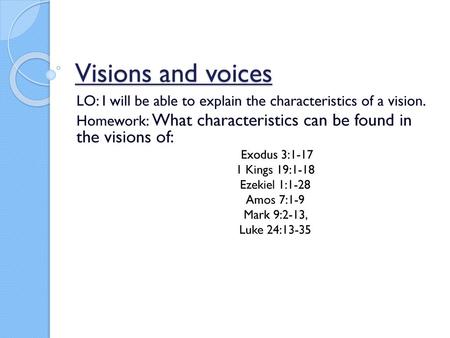 Visions and voices LO: I will be able to explain the characteristics of a vision. Homework: What characteristics can be found in the visions of: Exodus.