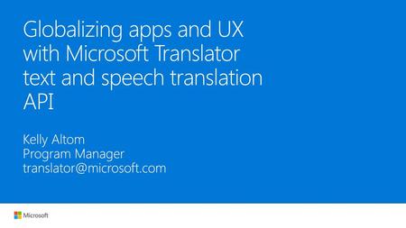 Globalizing apps and UX with Microsoft Translator text and speech translation API Kelly Altom Program Manager translator@microsoft.com.