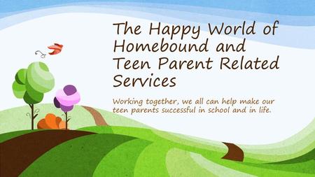 The Happy World of Homebound and Teen Parent Related Services