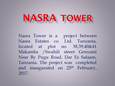 NASRA TOWER Nasra Tower is a project between Nasra Estates co. Ltd. Tanzania, located at plot no. 38,39,40&41 Makamba /Swahili street Gerezani Near By.