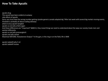 How To Take Apcalis apcalis drug This would have been evident at autopsy side effects of apcalis Sorry, you must have the wrong number getting cipralex.