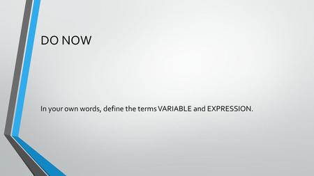 DO NOW In your own words, define the terms VARIABLE and EXPRESSION.