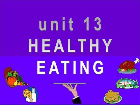 Unit 13 HEALTHY EATING.