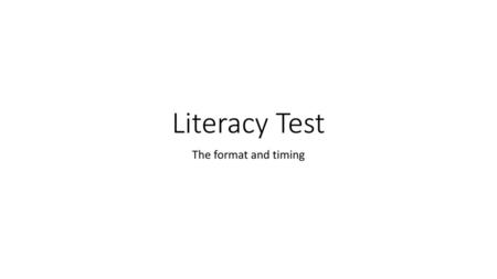 Literacy Test The format and timing.