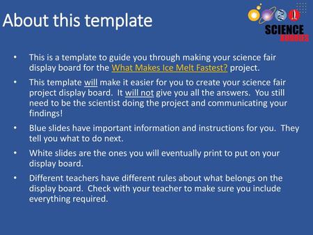 About this template This is a template to guide you through making your science fair display board for the What Makes Ice Melt Fastest? project. This.