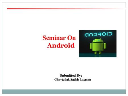 Seminar On Android Submitted By: Ghaytadak Satish Laxman 1.